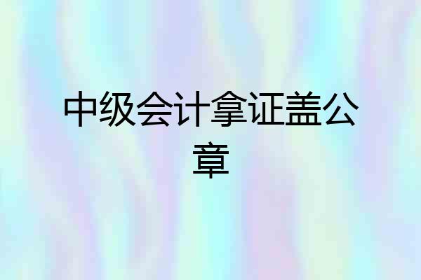 中级会计拿证盖公章