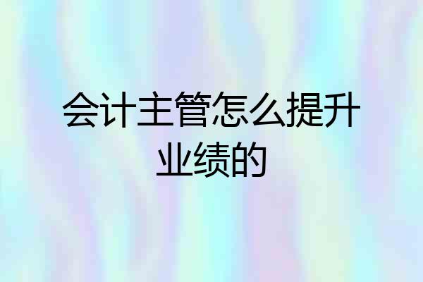 会计主管怎么提升业绩的