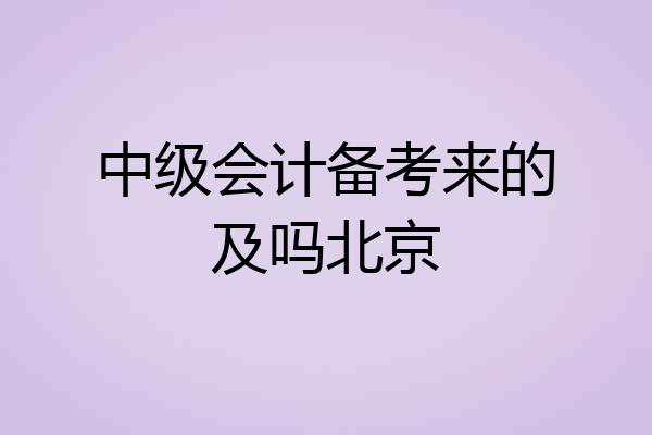 中级会计备考来的及吗北京