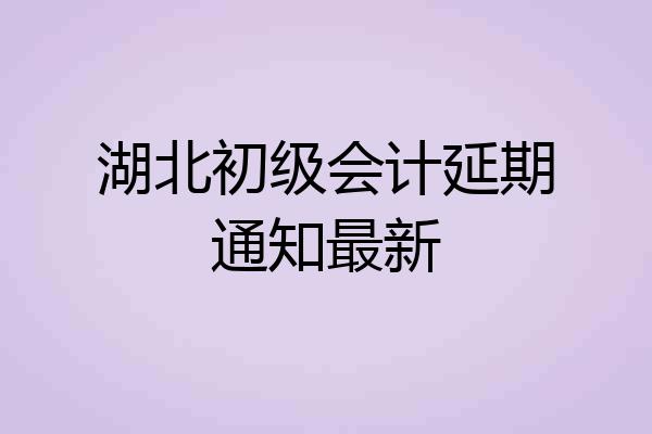 湖北初级会计延期通知最新