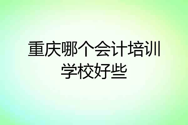 重庆哪个会计培训学校好些