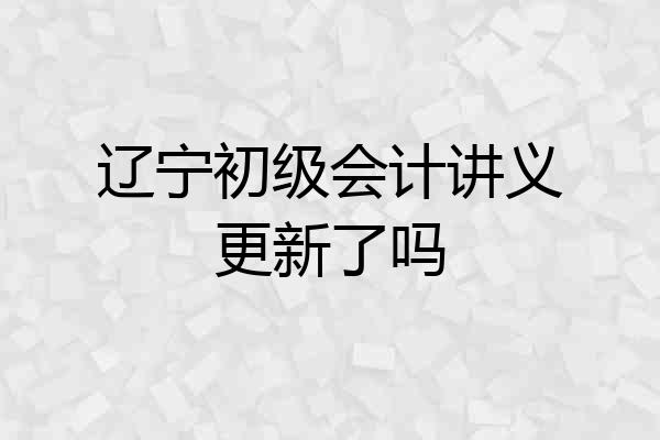 辽宁初级会计讲义更新了吗