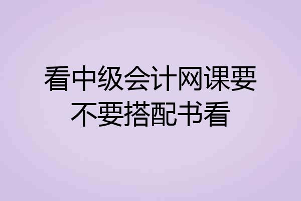 看中级会计网课要不要搭配书看