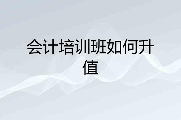 会计培训班如何升值