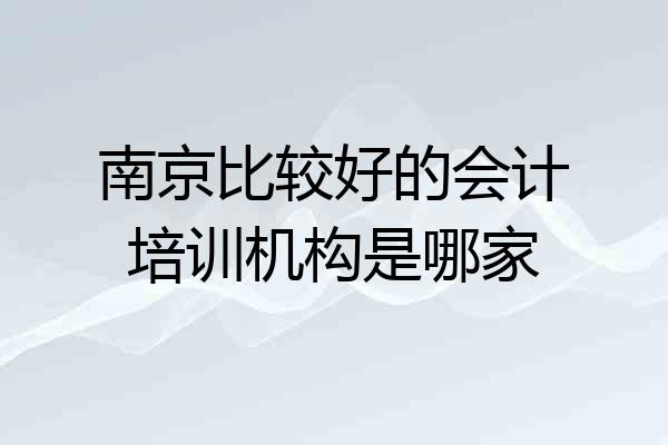 南京比较好的会计培训机构是哪家