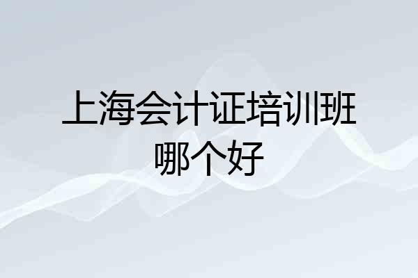 上海会计证培训班哪个好
