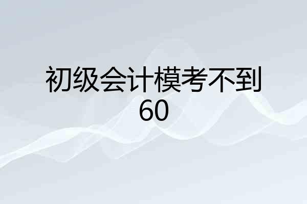 初级会计模考不到60