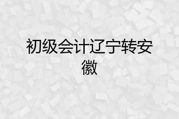 初级会计辽宁转安徽