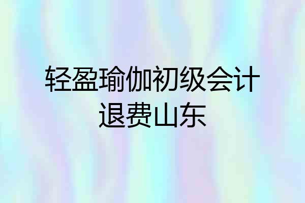 轻盈瑜伽初级会计退费山东