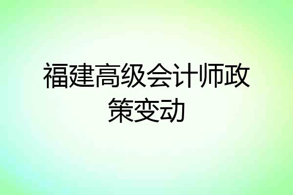 福建高级会计师政策变动