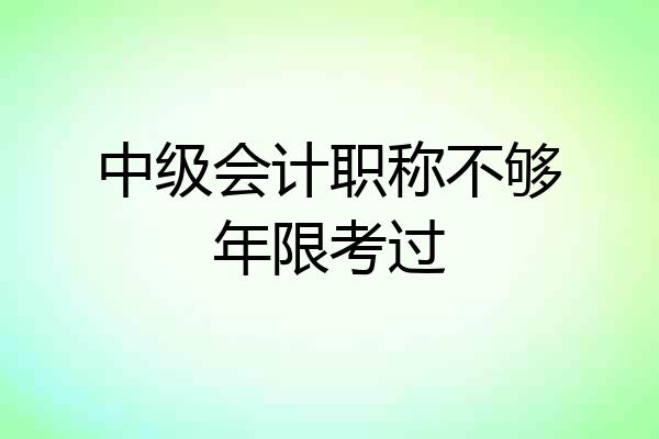 中级会计职称不够年限考过