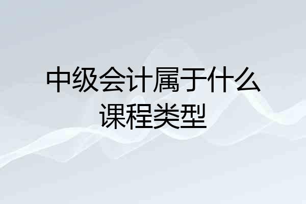 中级会计属于什么课程类型