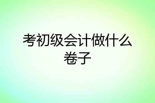 考初级会计做什么卷子