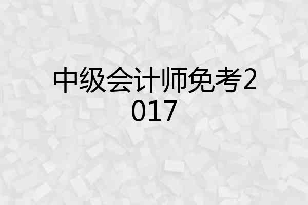 中级会计师免考2017
