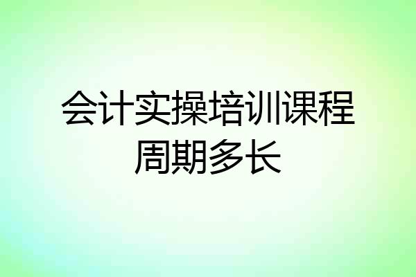 会计实操培训课程周期多长