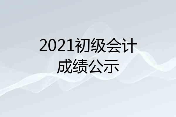2021初级会计成绩公示