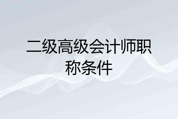 二级高级会计师职称条件