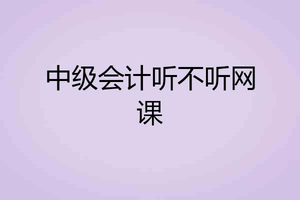 中级会计听不听网课