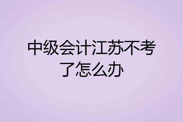 中级会计江苏不考了怎么办