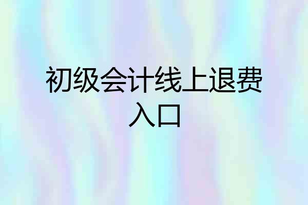 初级会计线上退费入口