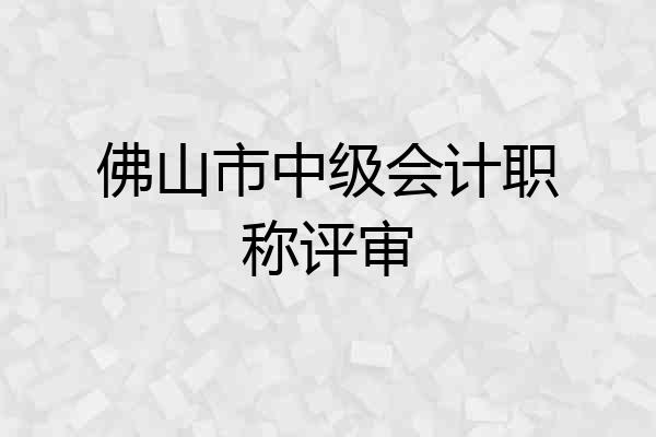 佛山市中级会计职称评审