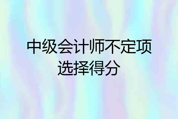 中级会计师不定项选择得分