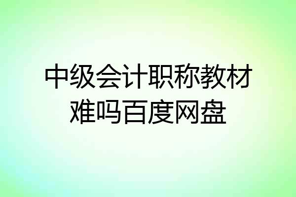 中级会计职称教材难吗百度网盘