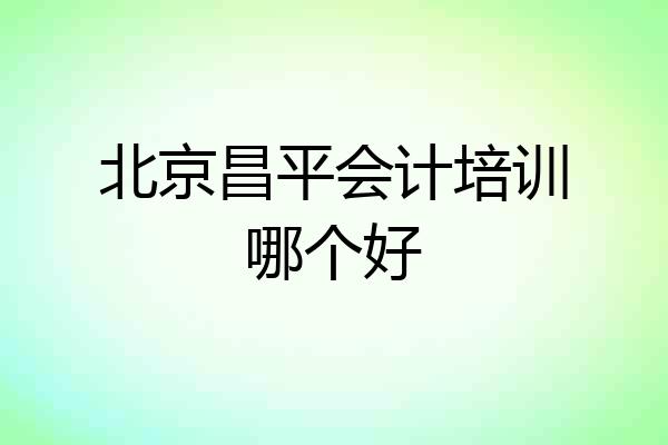 北京昌平会计培训哪个好