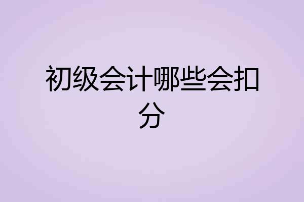 初级会计哪些会扣分