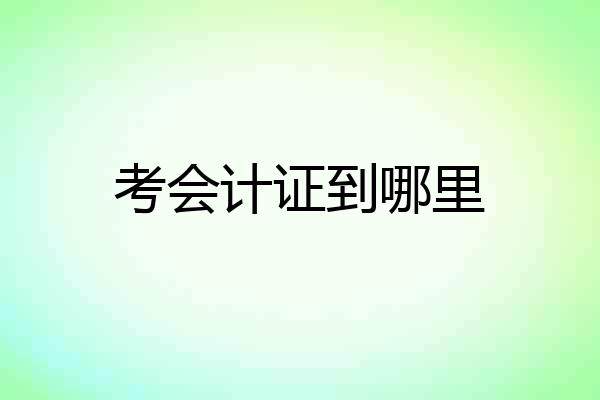 考会计证到哪里