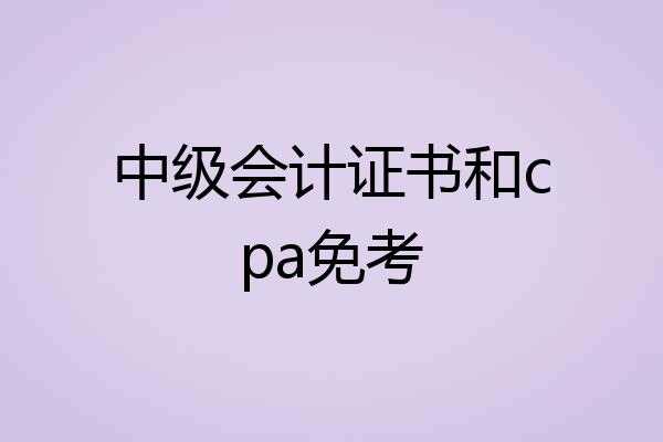 中级会计证书和cpa免考