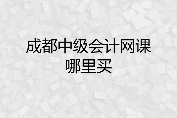 成都中级会计网课哪里买