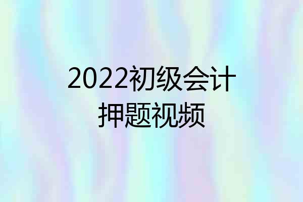 2022初级会计押题视频