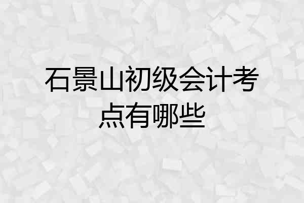 石景山初级会计考点有哪些