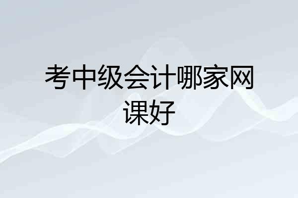 考中级会计哪家网课好
