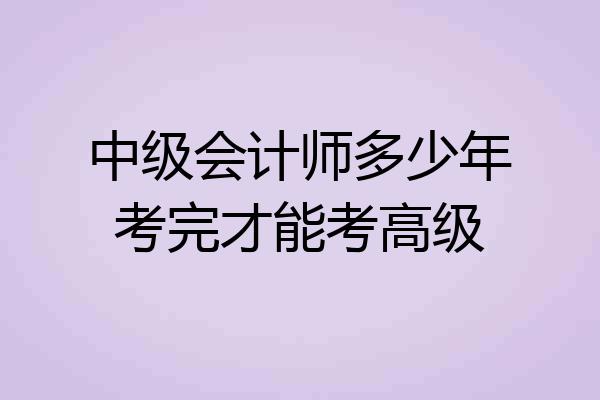 中级会计师多少年考完才能考高级