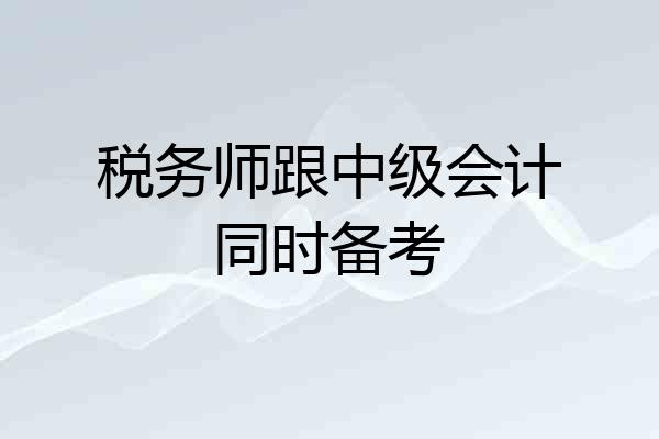 税务师跟中级会计同时备考