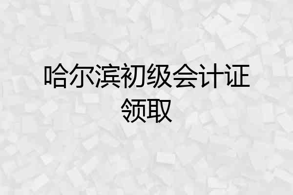 哈尔滨初级会计证领取