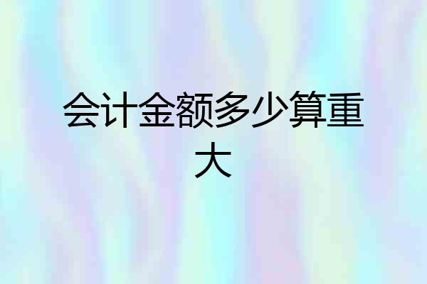 会计金额多少算重大