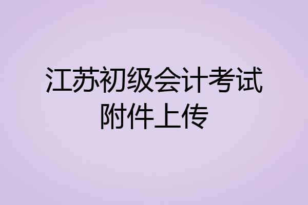 江苏初级会计考试附件上传