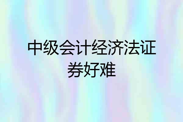 中级会计经济法证券好难