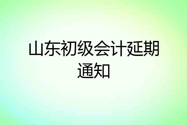 山东初级会计延期通知