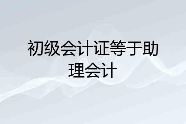 初级会计证等于助理会计