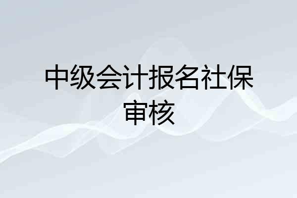 中级会计报名社保审核