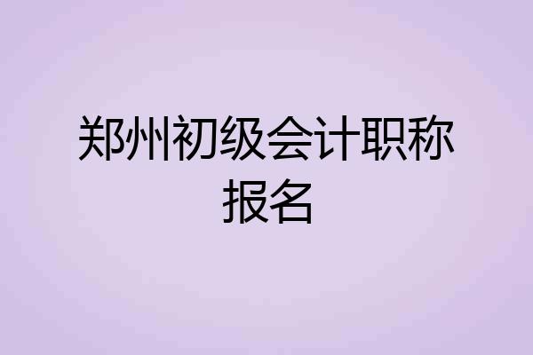 郑州初级会计职称报名