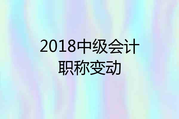 2018中级会计职称变动
