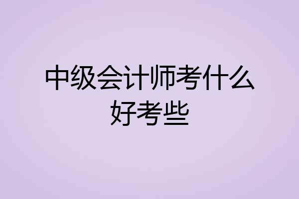 中级会计师考什么好考些