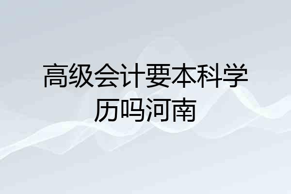 高级会计要本科学历吗河南