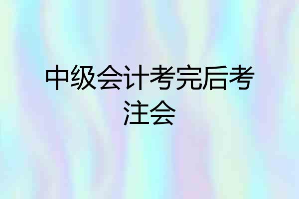 中级会计考完后考注会