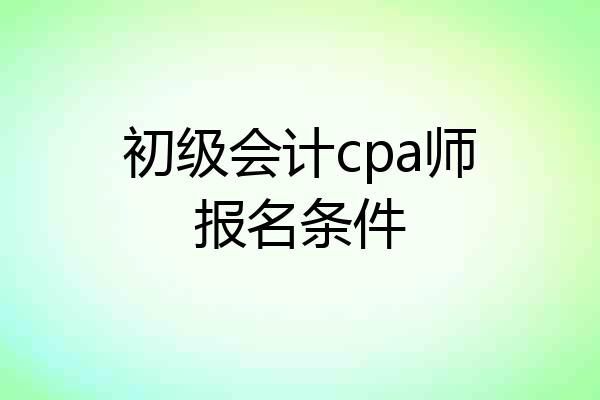 初级会计cpa师报名条件